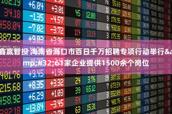 鑫赢智投 海南省海口市百日千万招聘专项行动举行 61家企业提供1500余个岗位