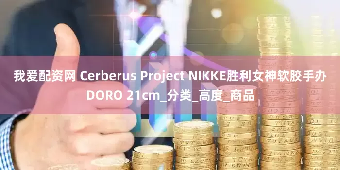 我爱配资网 Cerberus Project NIKKE胜利女神软胶手办DORO 21cm_分类_高度_商品