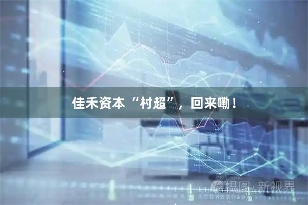 佳禾资本 “村超”，回来嘞！