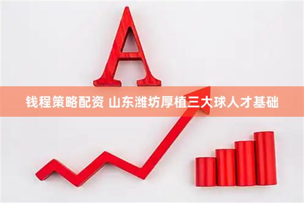 钱程策略配资 山东潍坊厚植三大球人才基础