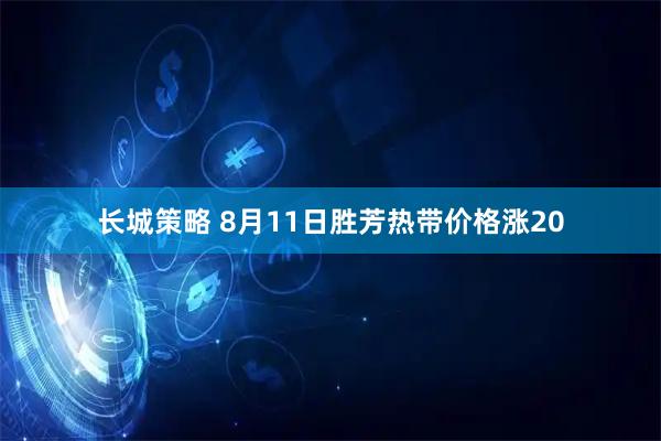 长城策略 8月11日胜芳热带价格涨20