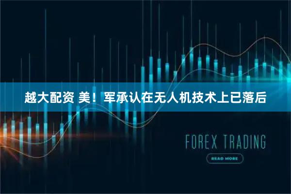 越大配资 美！军承认在无人机技术上已落后