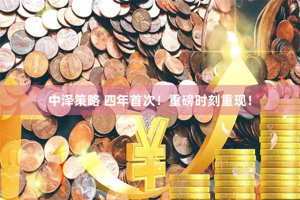 中泽策略 四年首次！重磅时刻重现！
