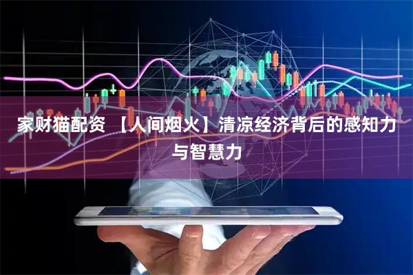 家财猫配资 【人间烟火】清凉经济背后的感知力与智慧力
