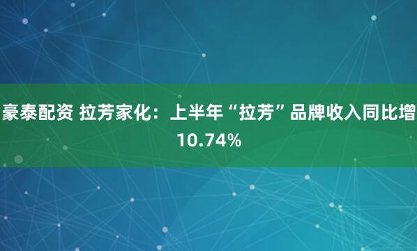 豪泰配资 拉芳家化：上半年“拉芳”品牌收入同比增10.74%