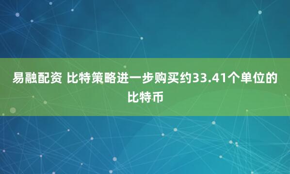 易融配资 比特策略进一步购买约33.41个单位的比特币