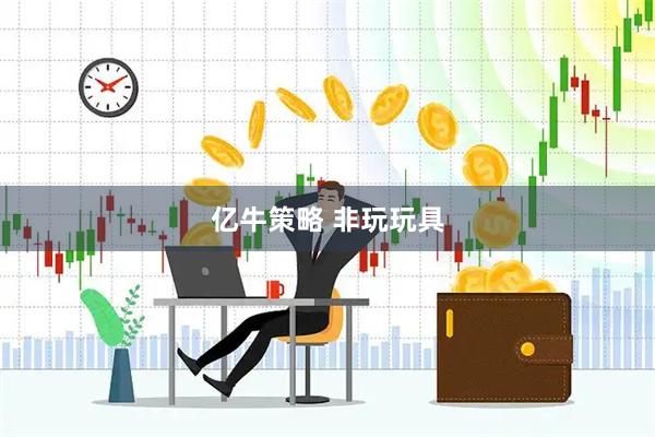 亿牛策略 非玩玩具