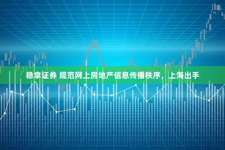 稳拿证券 规范网上房地产信息传播秩序，上海出手