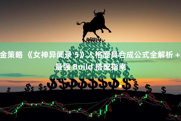 金策略 《女神异闻录 5》人格面具合成公式全解析 + 最强 Build 搭配指南