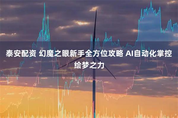 泰安配资 幻魔之眼新手全方位攻略 AI自动化掌控绘梦之力