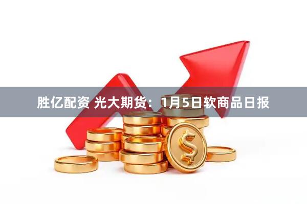 胜亿配资 光大期货:1月5日软商品日报