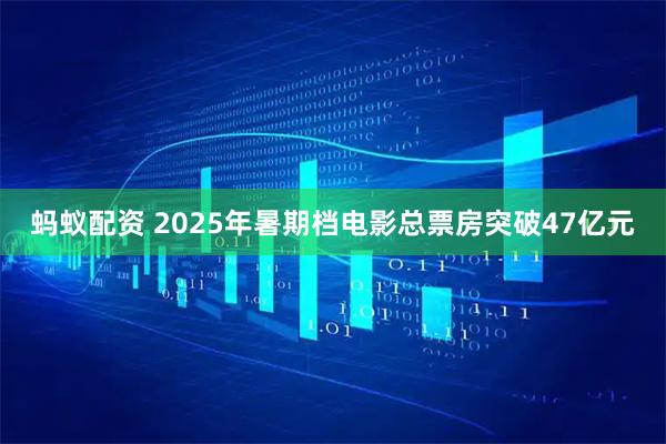 蚂蚁配资 2025年暑期档电影总票房突破47亿元
