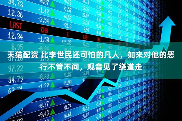 天猫配资 比李世民还可怕的凡人,如来对他的恶行不管不问,观音见了绕道走
