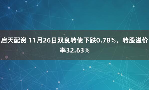 启天配资 11月26日双良转债下跌0.78%，转股溢价率32.63%